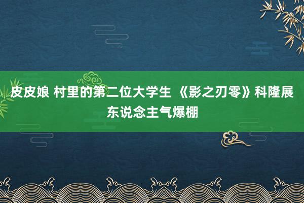 皮皮娘 村里的第二位大学生 《影之刃零》科隆展东说念主气爆棚