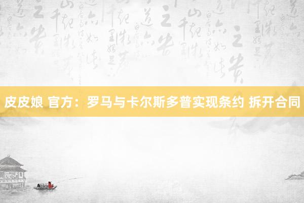 皮皮娘 官方：罗马与卡尔斯多普实现条约 拆开合同