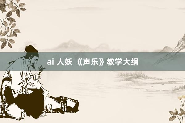 ai 人妖 《声乐》教学大纲