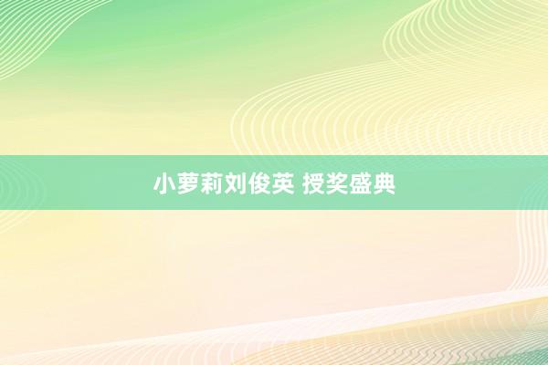 小萝莉刘俊英 授奖盛典