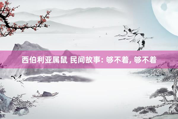 西伯利亚属鼠 民间故事: 够不着， 够不着
