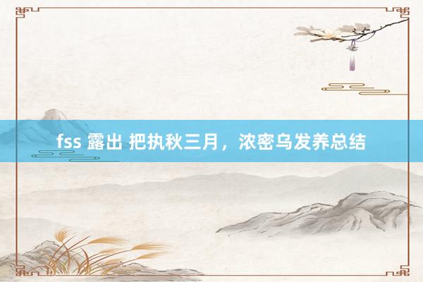 fss 露出 把执秋三月，浓密乌发养总结
