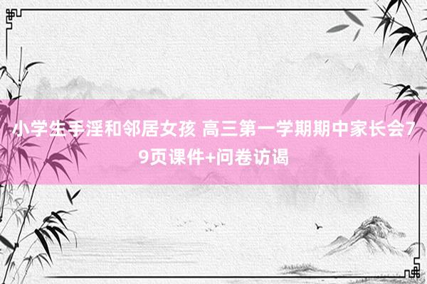 小学生手淫和邻居女孩 高三第一学期期中家长会79页课件+问卷访谒